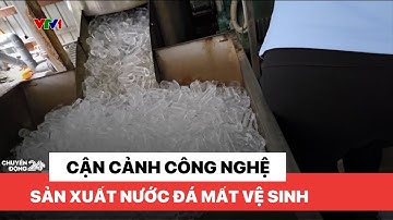 Cận cảnh công nghệ sản xuất nước đá mất vệ sinh