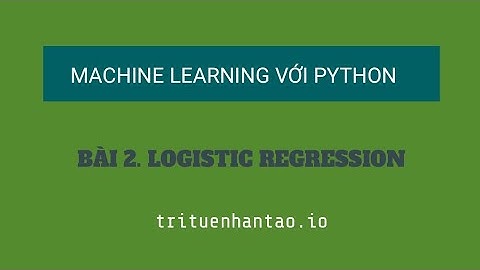 Bài 2. Logistic Regression (Hồi Quy Logistic) | Trí Tuệ Nhân Tạo ▶ Machine Learning với Python