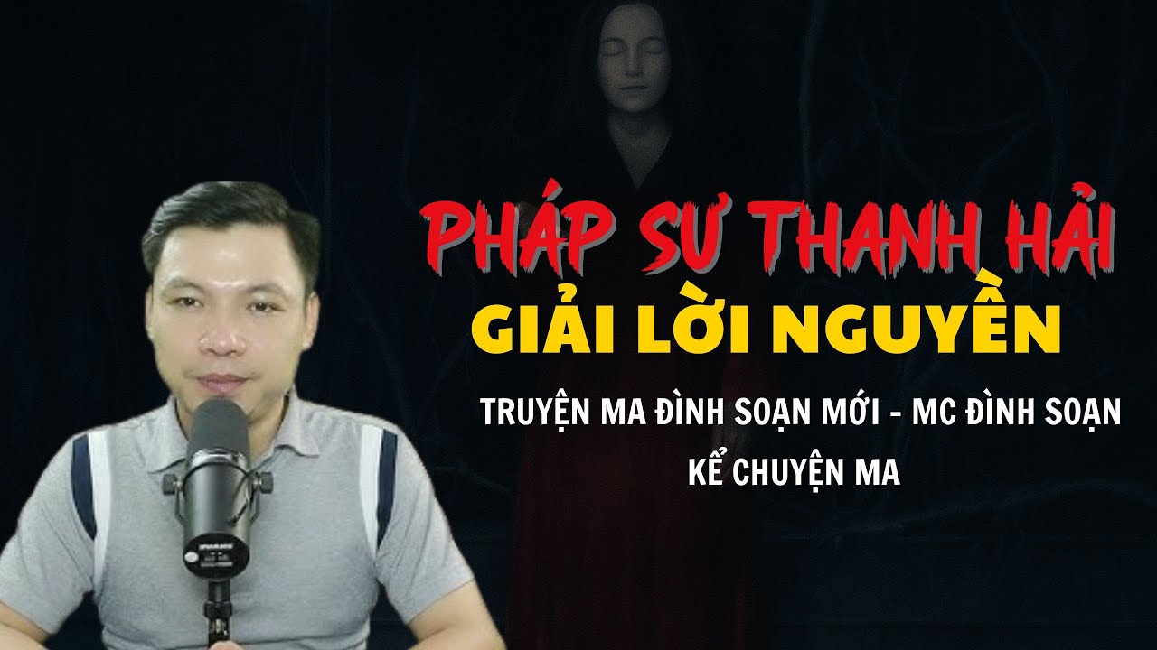 TRUYỆN MA ĐÌNH SOẠN MỚI : PHÁP SƯ THANH HẢI GIẢI LỜI NGUYỀN | CHUYỆN MA MC ĐÌNH SOẠN KỂ