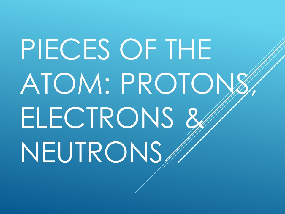 Pieces of the Atom: Protons, Electrons & Neutrons