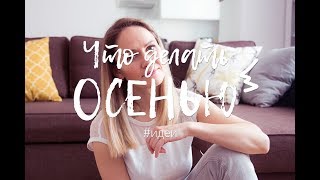 Чем заняться этой осенью? ИДЕИ, как ПРОВЕСТИ С ПОЛЬЗОЙ ВРЕМЯ!