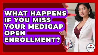 What Happens If You Miss Your Medigap Open Enrollment? - Medicare Made Simple Guide