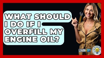 What Should I Do If I Overfill My Engine Oil? - LearnToDIY360.com