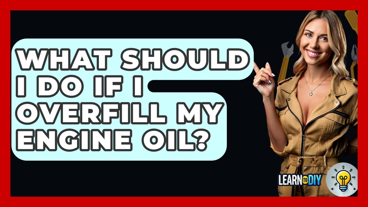 What Should I Do If I Overfill My Engine Oil? - LearnToDIY360.com