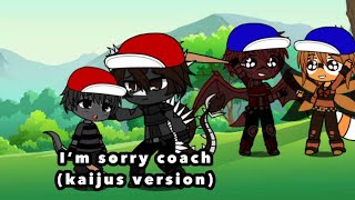 I’m sorry coach (kaijus version)