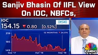Sanjiv Bhasin Of Iifl View On Ioc Nbfcs Indiabulls U0026 Dhfl  Cnbctv18