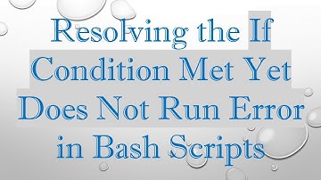Resolving the If Condition Met Yet Does Not Run Error in Bash Scripts