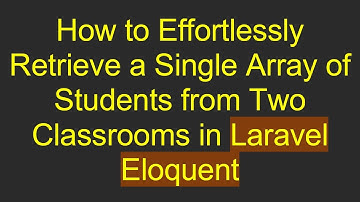 How to Effortlessly Retrieve a Single Array of Students from Two Classrooms in Laravel Eloquent