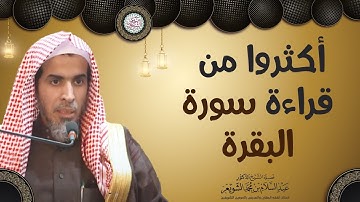 أكثروا من قراءة سورة البقرة | الشيخ أ.د عبدالسلام الشويعر