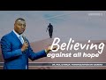BELIEVING AGAINST ALL HOPE | Service 2 | With Apostle Dr. Paul M. Gitwaza