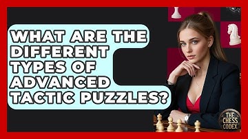 What Are The Different Types Of Advanced Tactic Puzzles? - The Chess Codex