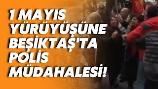 1 Mayıs Emek ve Dayanışma Günü'nde Beşiktaş'ta polis müdahalesi!