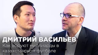 Дмитрий Васильев: как воруют миллиарды в казахстанском футболе
