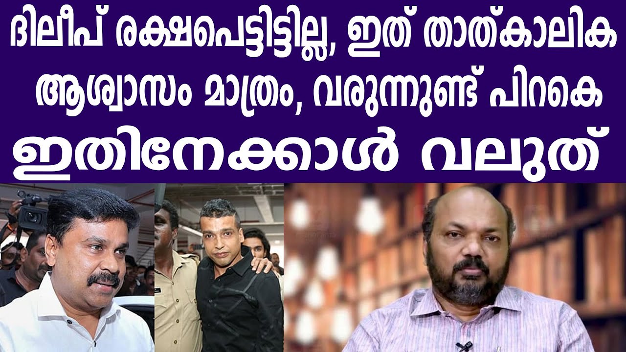 ദിലീപ് രക്ഷപ്പെട്ടിട്ടില്ല, ഇത് താത്കാലിക ആശ്വാസം മാത്രം, വരുന്നുണ്ട് പിറകെ ഇതിനേക്കാൾ വലുത്