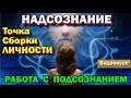 семинар - Надсознание. Точка Сборки личности. Управление Подсознанием