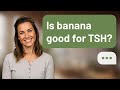 Is banana good for TSH? | Banana &amp; TSH