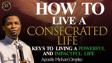 HOW TO LIVE A CONSECRATED LIFE | APOSTLE MICHAEL OROKPO
