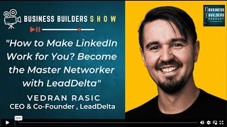How to Make LinkedIn Work for You? Become the Master Networker with LeadDelta – Vedran Rasic