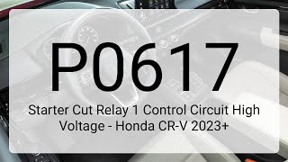 DTC P0617: Starter Cut Relay 1 Control Circuit High Voltage - Honda CR-V 2023+