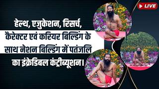 हेल्थ, एजुकेशन, रिसर्च, कैरेक्टर एवं करियर बिल्डिंग के साथ नेशन बिल्डिंग में पतंजलि का इंक्रेडिबल