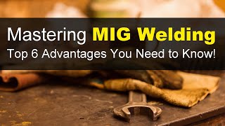 Mastering MIG Welding: Top 6 Advantages You Need to Know!