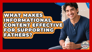 What Makes Informational Content Effective for Supporting Fathers? | Fatherhood Journey Network News