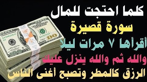 كلما احتجت للمال سورة قصيرة أقرأها 7 مرات ليلا ينزل عليك الرزق كالمطر ويصلك مبلغ مالي كبير وتصبح غني