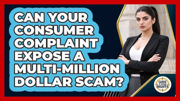 Can Your Consumer Complaint Expose A Multi-million Dollar Scam? - Guide To Your Rights