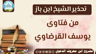 تحذير الشيخ ابن باز | من فتاوى يوسف القرضاوي