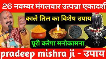 26 नवंबर मंगलवार उत्पन्ना एकादशी के दिन 1 छुटकी काला तिल वाला उपाय जरूर करें || Pradeep Ji Mishra