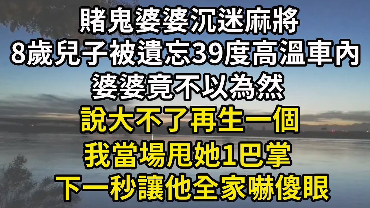 賭鬼婆婆沉迷麻將，8歲兒子被遺忘39度高溫車內，婆婆竟不以為然，說大不了再生一個，我當場甩她1巴掌，下一秒讓他全家嚇傻眼！#翠花的秘密