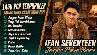 Ifan Seventeen - Jangan Paksa Rindu - Yang Tlah Merelakanmu | Lagu Pop Terpopuler 2026