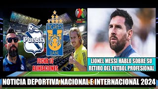 Alineaciones de Puebla vs Tigres por la Fecha 13 Clausura Liga MX 2024 | Messi hablo sobre su retiro