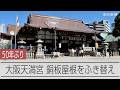 大阪天満宮が50年ぶりふき替え　来年は道真公が亡くなり1125年