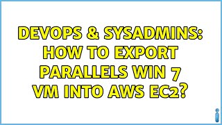 DevOps & SysAdmins: How to export Parallels Win 7 VM into AWS EC2? (2 Solutions!!) Wealth