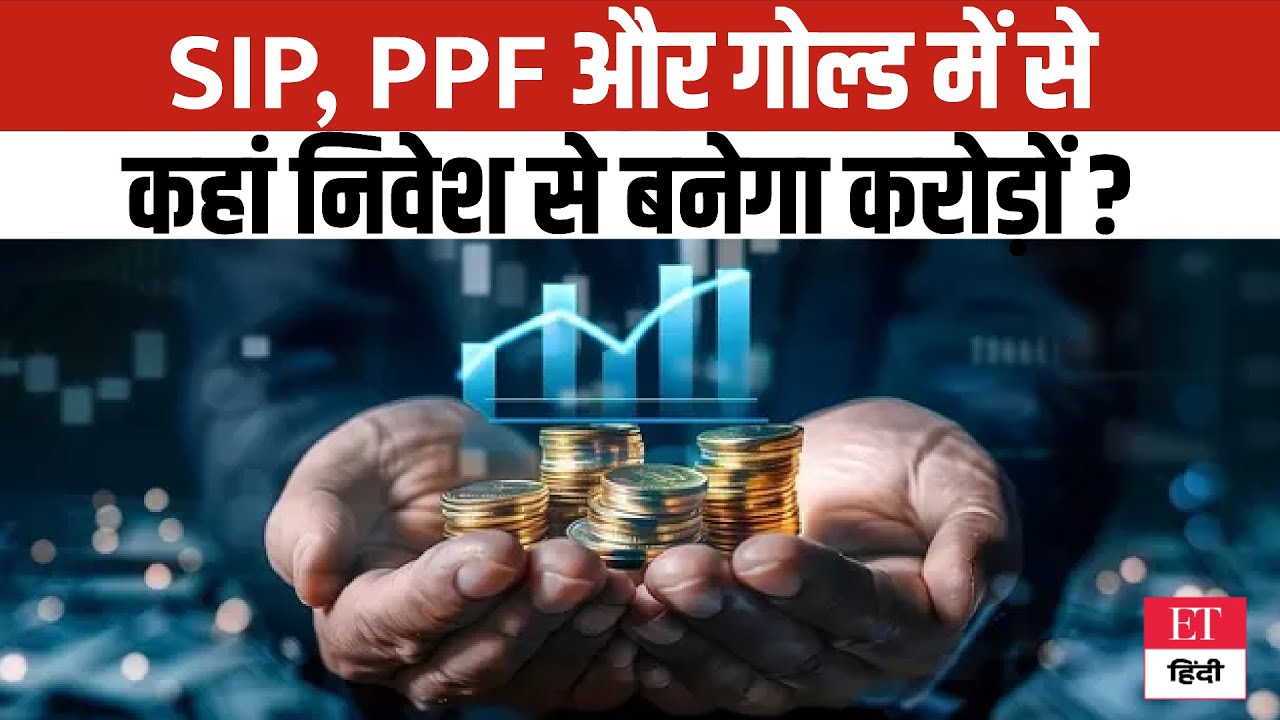 SIP Vs PPF Vs Gold: ₹10 हजार के निवेश से कहां बनेगा करोड़ों का फंड, जानें कौन देगा तगड़ा रिटर्न ?
