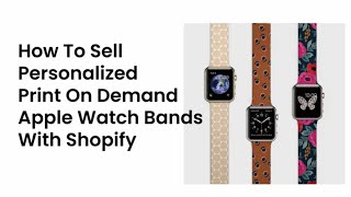 How To Sell Personalized Apple Watch Bands With Shopify Print On Demand