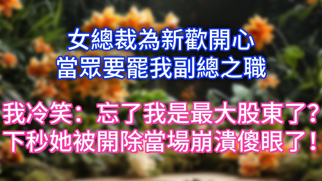 女總裁為新歡開心，當眾要罷我副總之職，我冷笑：忘了我是最大股東了？下秒她被開除當場崩潰傻眼了！