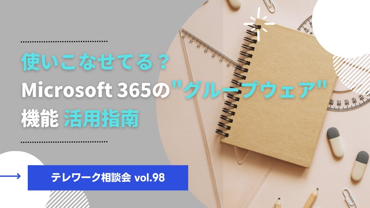 使いこなせてる？Microsoft 365のグループウェア機能 活用指南【テレワーク相談会vol 98】