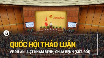 Quốc hội thảo luận về dự án Luật Khám bệnh, chữa bệnh (sửa đổi)