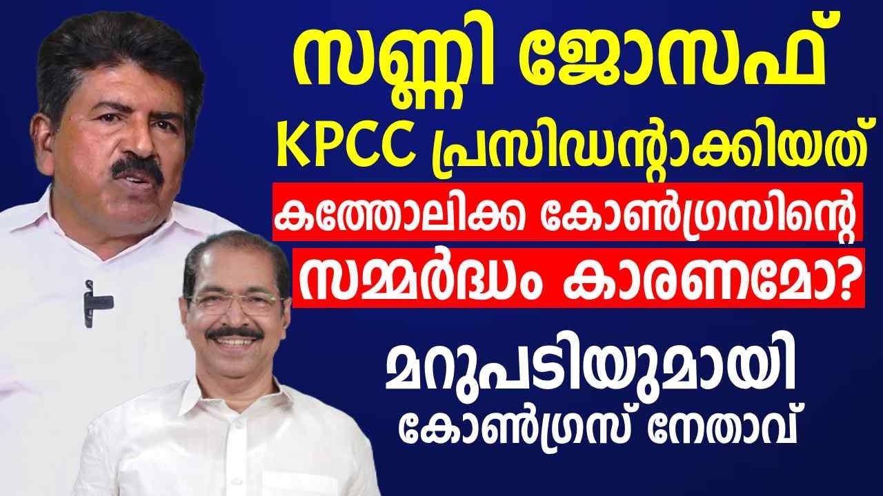 സണ്ണീ ജോസഫ് KPCC പ്രസിഡൻ്റാക്കിയത് സമ്മര്‍ദ്ധം കാരണമോ ? ;മറുപടിയുമായി കോൺഗ്രസ് നേതാവ്