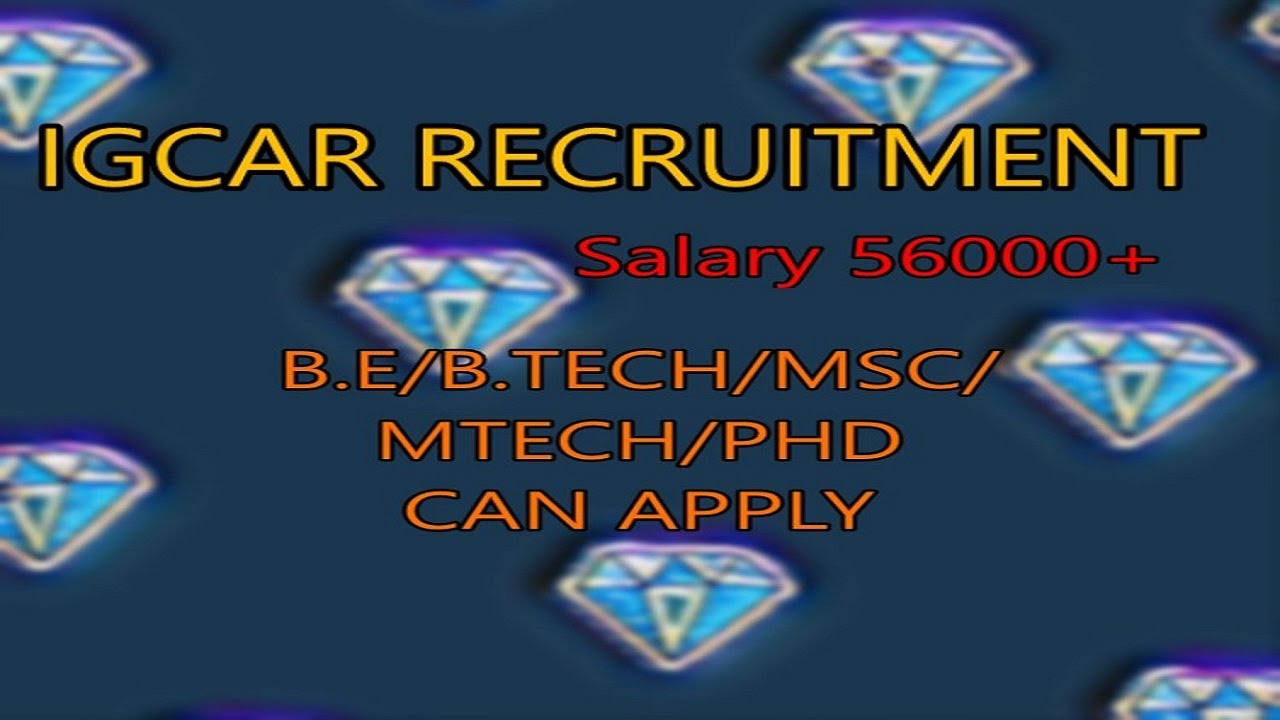 IGCAR RECRUITMENT 300+ POST   SALARY 56000+    B.E/BTECH/MSC/MTECH/PHD/BSC
