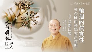 12月3日人間佛教佛學講座 「輪迴的真實性可否經由科學方法證明」 主講人：慧開法師