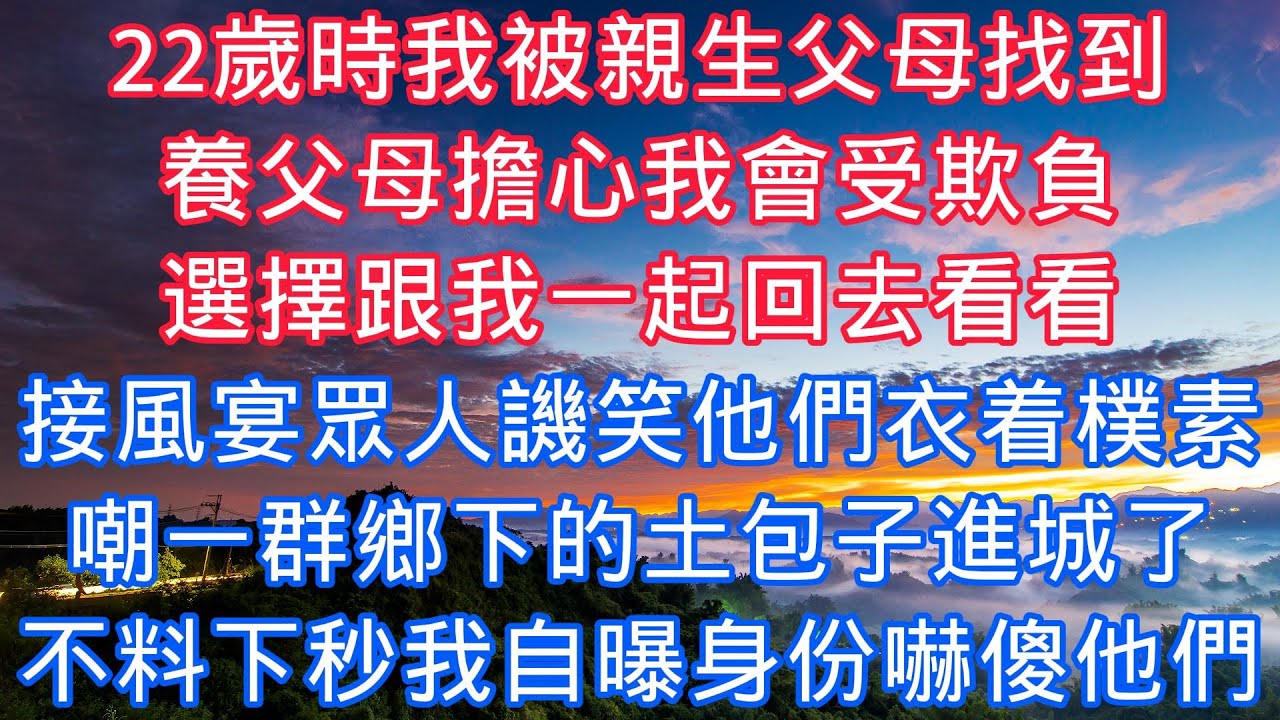 22歲時我被親生父母找到，養父母擔心我會受欺負，選擇跟我一起回去看看，接風宴上衆人譏笑他們衣着樸素，嘲一羣鄉下的土包子進城了，不料下秒我自曝身份嚇傻他們#老人感悟#為人處世#生活經驗#情感故事#爽文