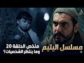 مسلسل اليتيم ملخص الحلقة 20 وما ينتظر الشخصيات