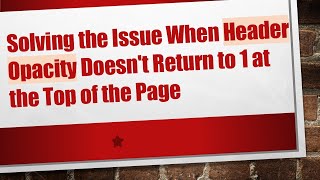 Solving the Issue When Header Opacity Doesn't Return to 1 at the Top of the Page