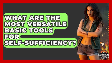 What Are The Most Versatile Basic Tools For Self-sufficiency? - Survival Skills for Everyone