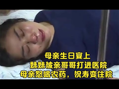 【2021中国百姓故事】母亲生日宴上，妹妹被亲哥哥打进医院，母亲怒喝农药，祝寿变住院