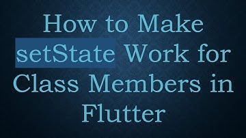 How to Make setState Work for Class Members in Flutter
