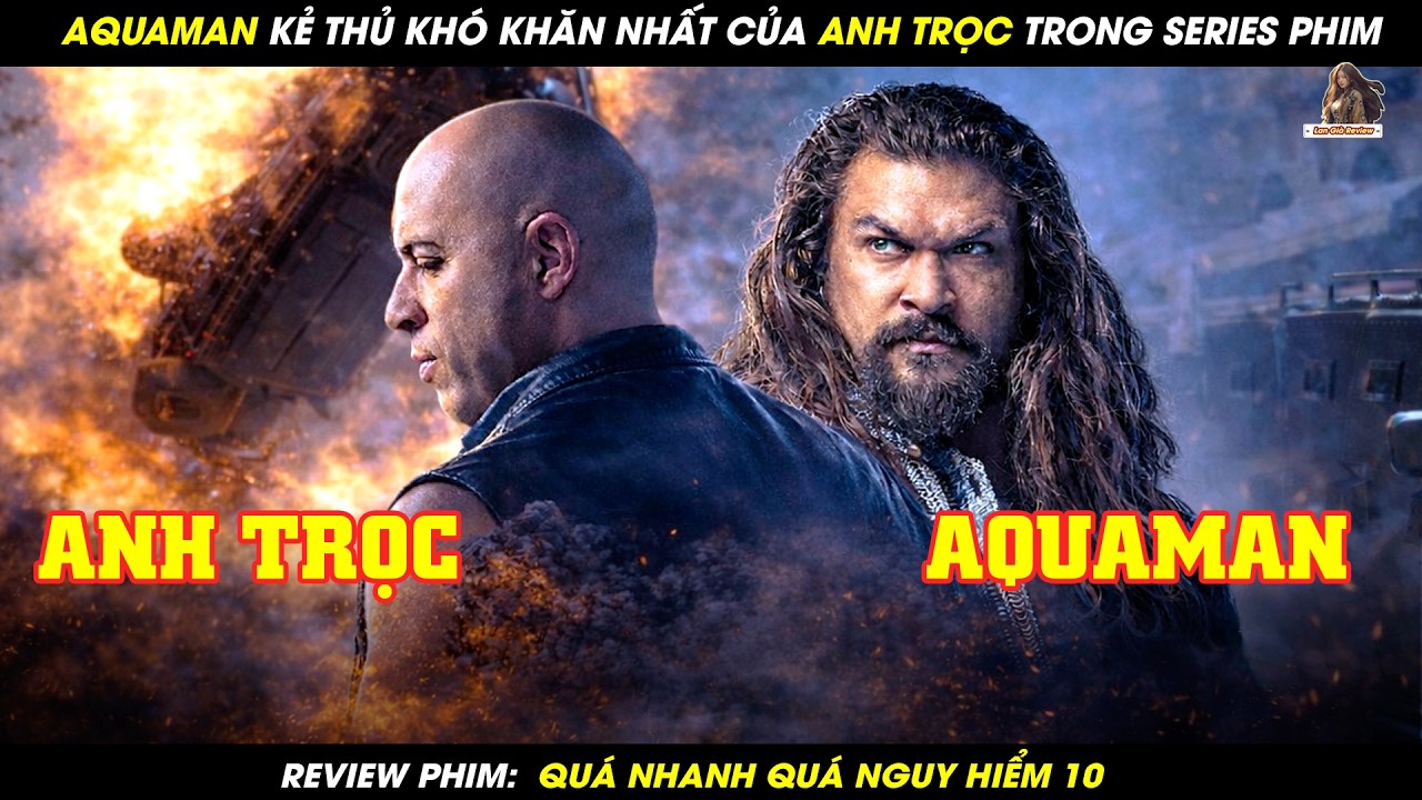 [REVIEW PHIM] AQUAMAN KẺ THỦ KHÓ KHĂN NHẤT CỦA ANH TRỌC TRONG SERIES PHIM QUÁ NHANH VÀ NGUY HIỂM 10